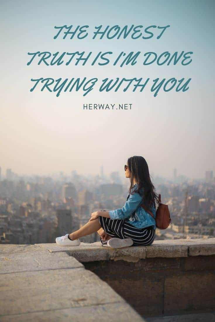 The Honest Truth Is I’m Done Trying With You