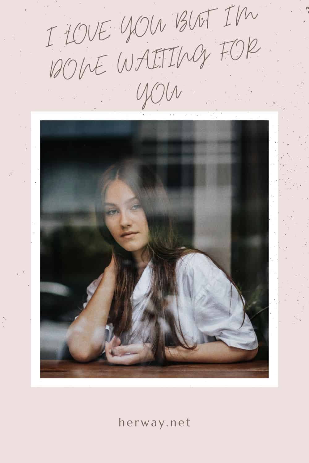 I Love You But I’m Done Waiting For You